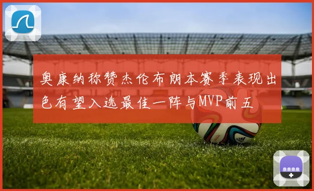 奥康纳称赞杰伦布朗本赛季表现出色有望入选最佳一阵与MVP前五