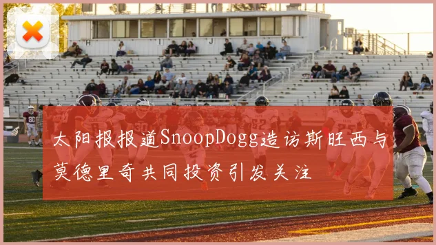 太阳报报道SnoopDogg造访斯旺西与莫德里奇共同投资引发关注