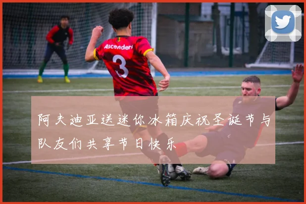 阿夫迪亚送迷你冰箱庆祝圣诞节与队友们共享节日快乐