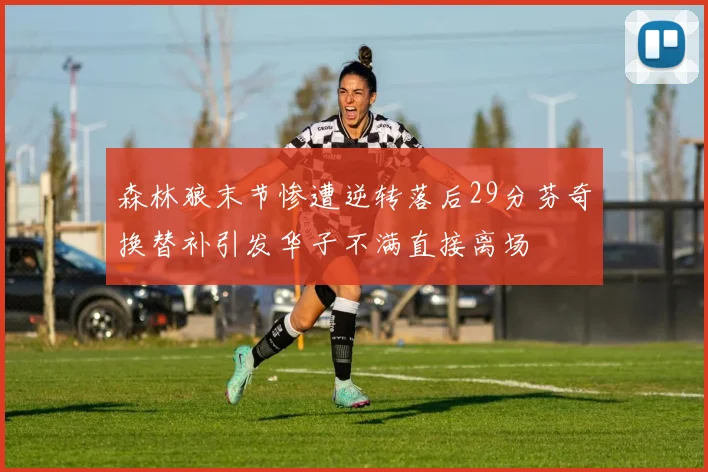森林狼末节惨遭逆转落后29分芬奇换替补引发华子不满直接离场