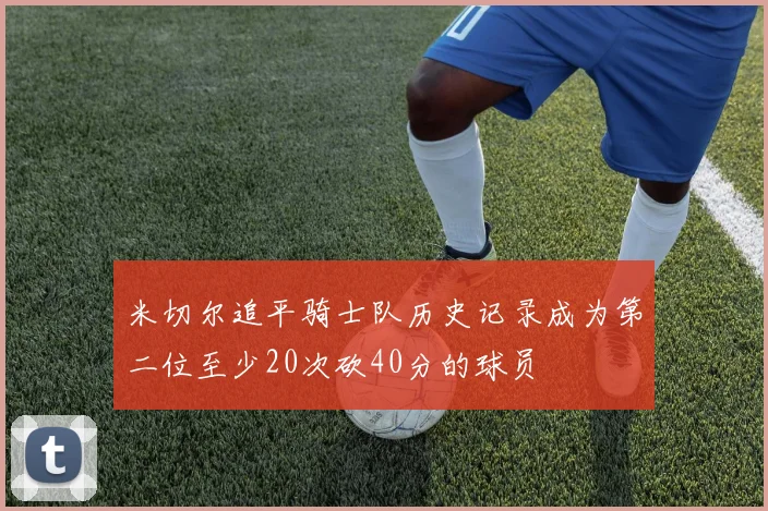 米切尔追平骑士队历史记录成为第二位至少20次砍40分的球员