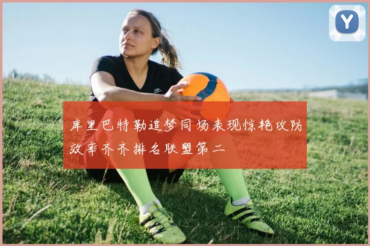 库里巴特勒追梦同场表现惊艳攻防效率齐齐排名联盟第二