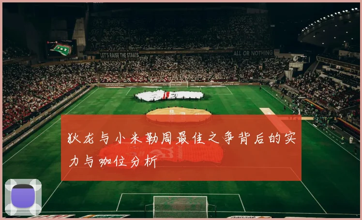 狄龙与小米勒周最佳之争背后的实力与咖位分析