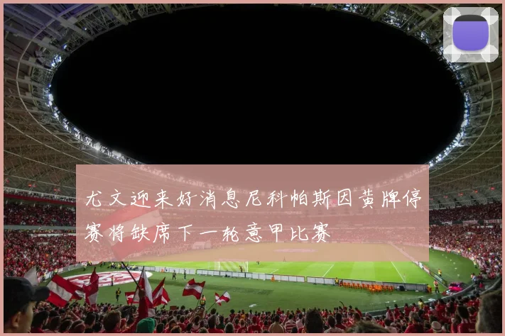 尤文迎来好消息尼科帕斯因黄牌停赛将缺席下一轮意甲比赛