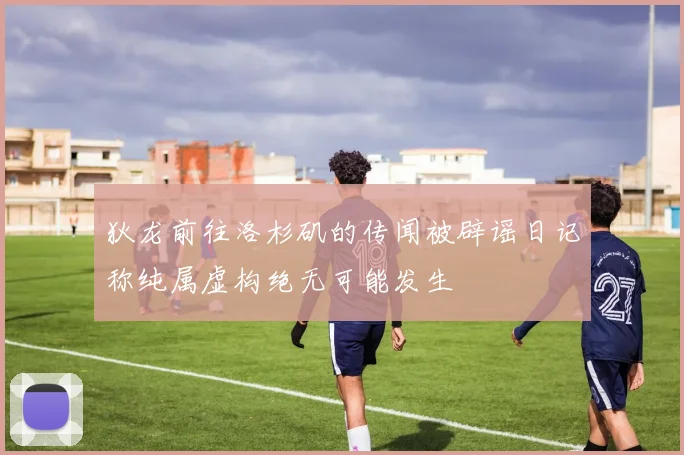 狄龙前往洛杉矶的传闻被辟谣日记称纯属虚构绝无可能发生
