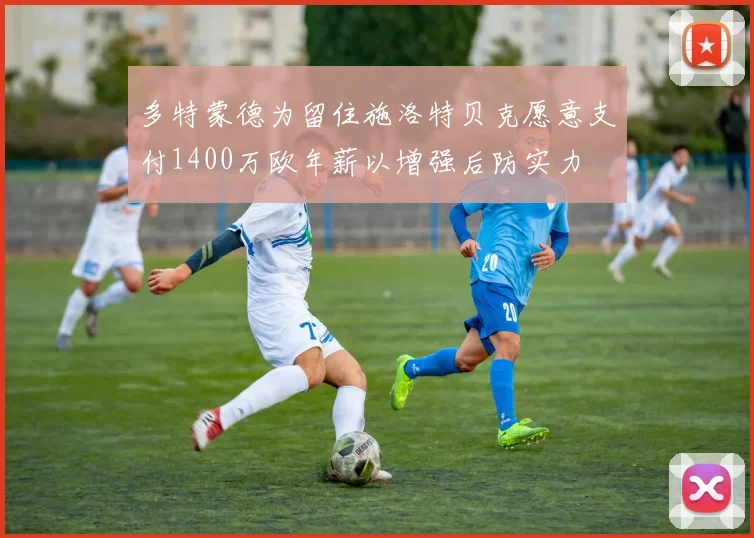 多特蒙德为留住施洛特贝克愿意支付1400万欧年薪以增强后防实力
