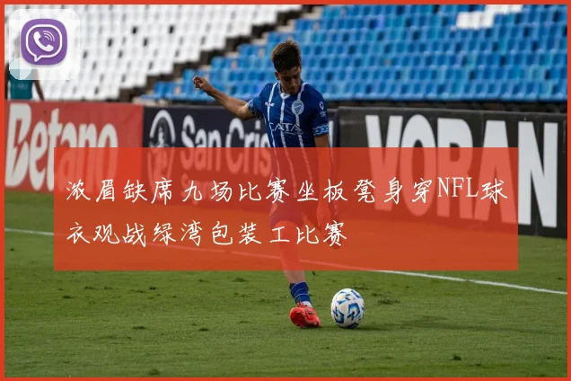 浓眉缺席九场比赛坐板凳身穿NFL球衣观战绿湾包装工比赛
