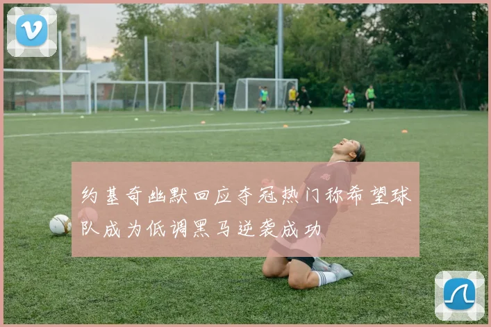 约基奇幽默回应夺冠热门称希望球队成为低调黑马逆袭成功