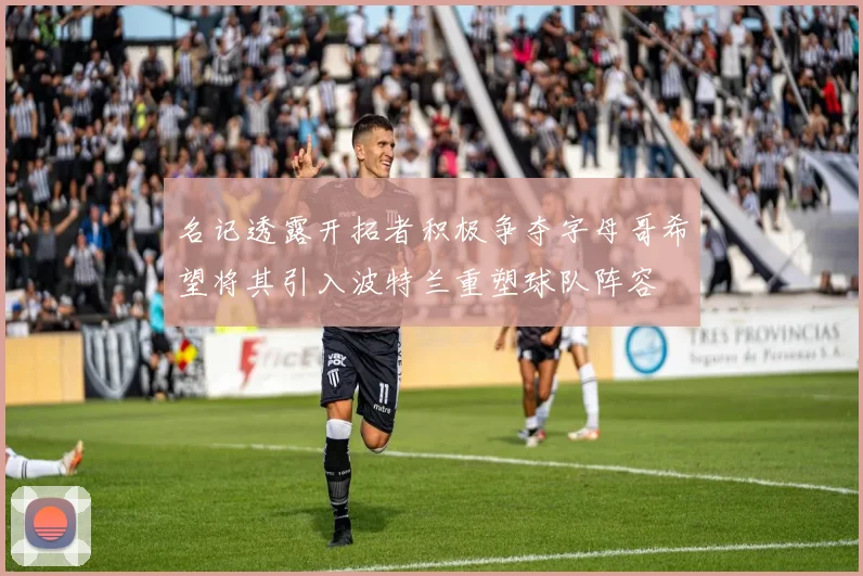 名记透露开拓者积极争夺字母哥希望将其引入波特兰重塑球队阵容