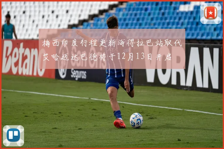 梅西印度行程更新海得拉巴站取代艾哈迈达巴德将于12月13日开启