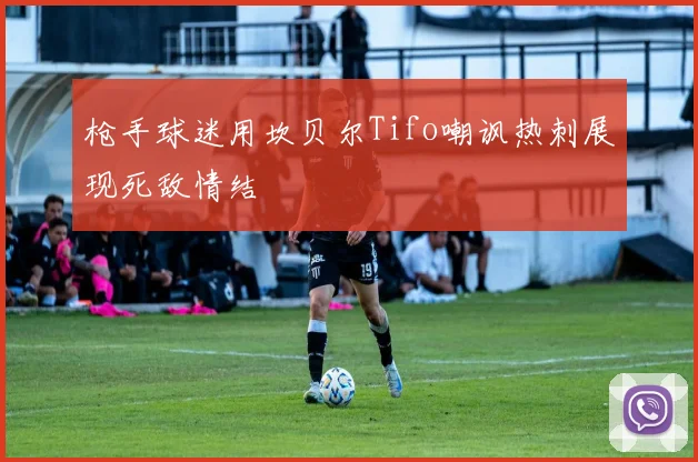 枪手球迷用坎贝尔Tifo嘲讽热刺展现死敌情结