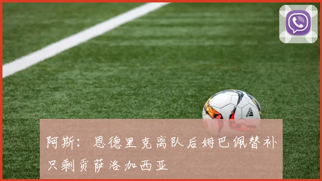 阿斯：恩德里克离队后姆巴佩替补只剩贡萨洛加西亚