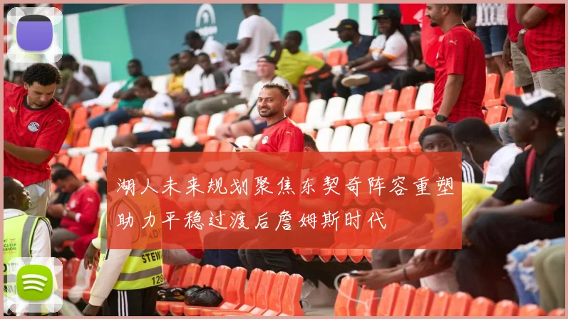 湖人未来规划聚焦东契奇阵容重塑助力平稳过渡后詹姆斯时代