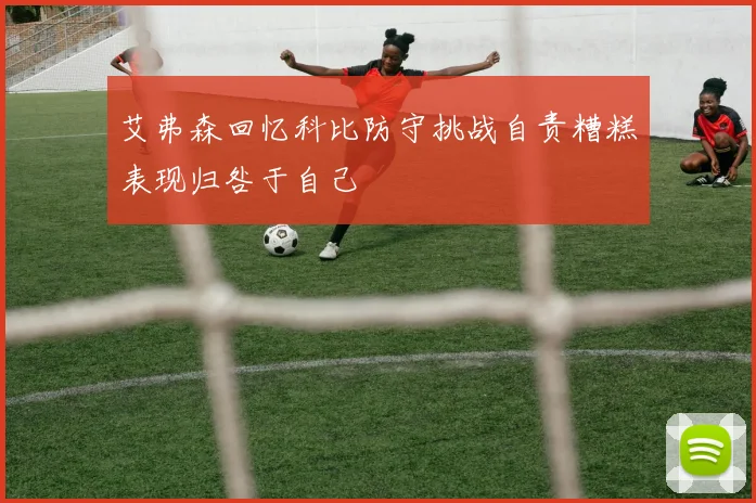 艾弗森回忆科比防守挑战自责糟糕表现归咎于自己