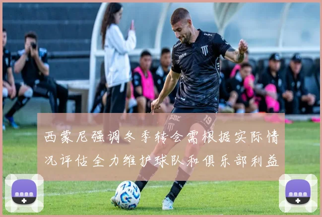 西蒙尼强调冬季转会需根据实际情况评估全力维护球队和俱乐部利益